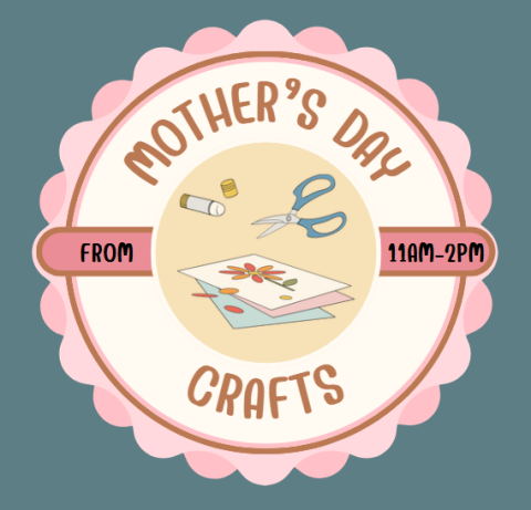 blue background with a cream colored circle and pink scallops around the outside. Inside the circle says "mother's day crafts from 11:00am-3:00pm" and a craft in the middle.