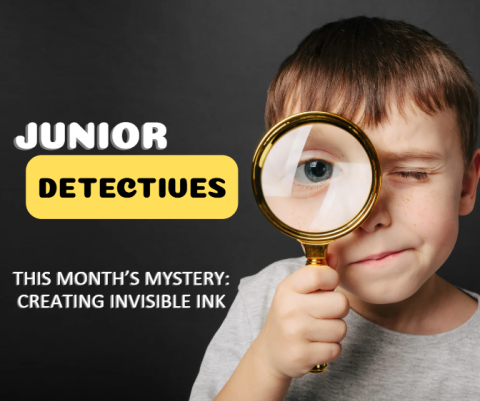 Bold words "Junior Detective" in the top left corner with the words "this month’s mystery: creating invisible ink" beneath it. The rest of the image is of a young boy holding a magnifying glass to his eye.